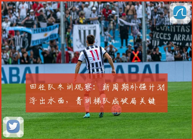 田径队冬训观察：新周期补强计划浮出水面，青训梯队成破局关键