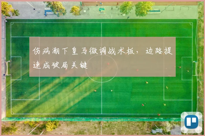 伤病潮下皇马微调战术板，边路提速成破局关键