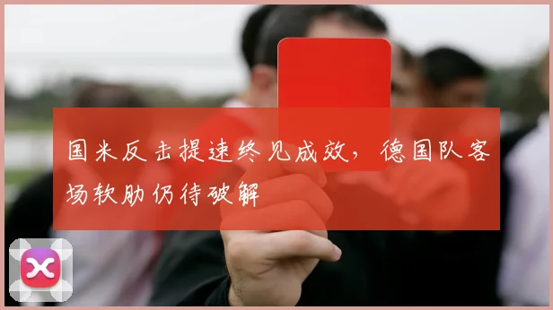 国米反击提速终见成效，德国队客场软肋仍待破解