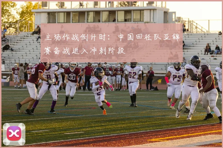 主场作战倒计时：中国田径队亚锦赛备战进入冲刺阶段
