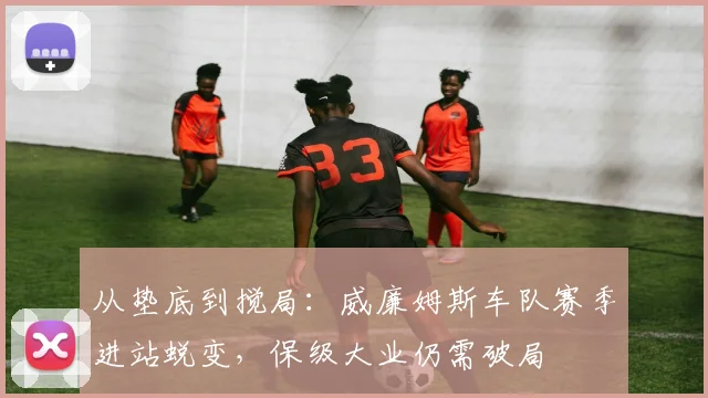 从垫底到搅局：威廉姆斯车队赛季进站蜕变，保级大业仍需破局