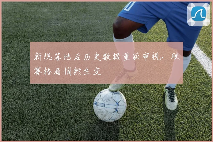 新规落地后历史数据重获审视，联赛格局悄然生变