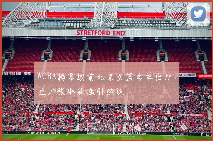 WCBA揭幕战前北京女篮名单出炉，主帅张琳获选引热议