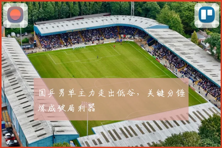 国乒男单主力走出低谷，关键分锤炼成破局利器