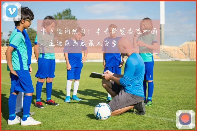 中立场训练日：车手阵营各显神通，主场氛围成最大变量