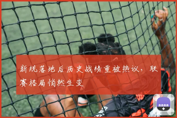 新规落地后历史战绩重被热议，联赛格局悄然生变