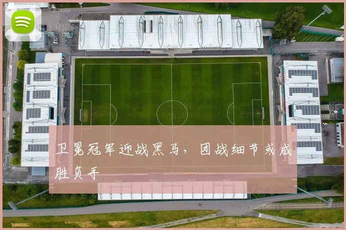 卫冕冠军迎战黑马，团战细节或成胜负手