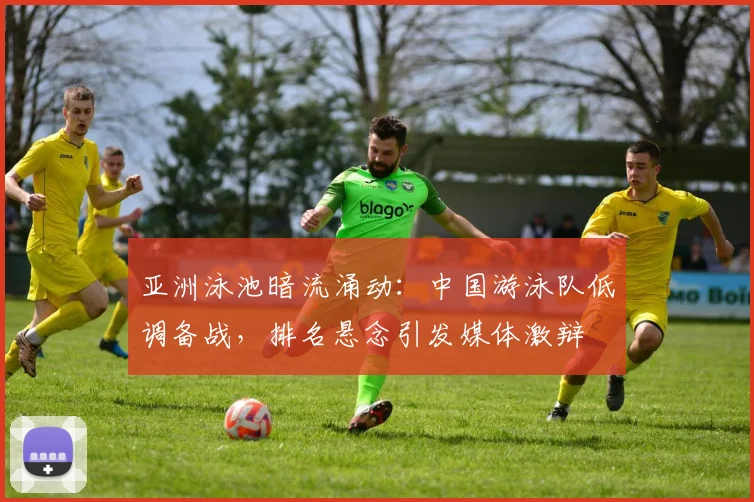 亚洲泳池暗流涌动：中国游泳队低调备战，排名悬念引发媒体激辩
