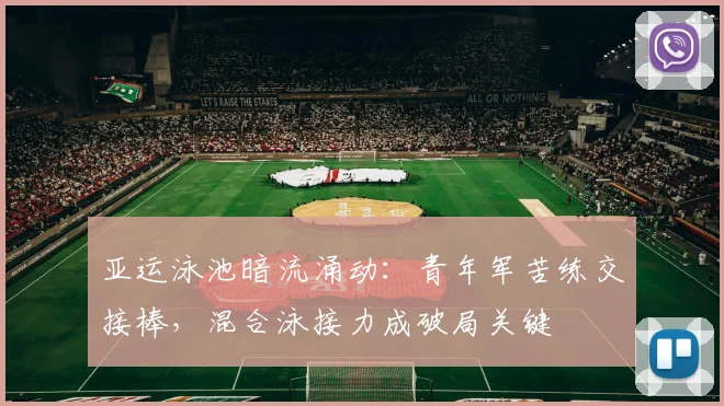 亚运泳池暗流涌动：青年军苦练交接棒，混合泳接力成破局关键