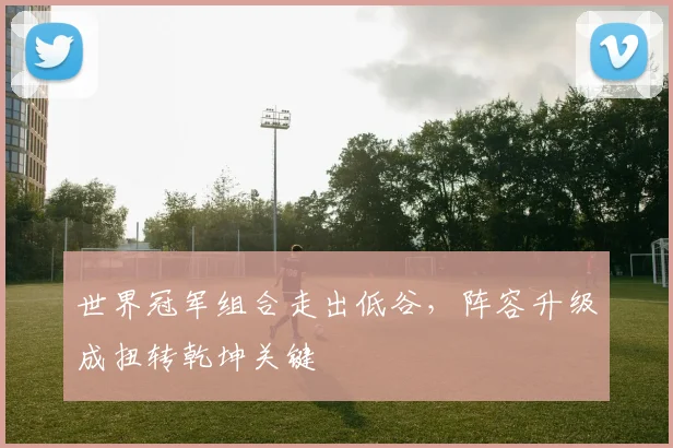 世界冠军组合走出低谷，阵容升级成扭转乾坤关键