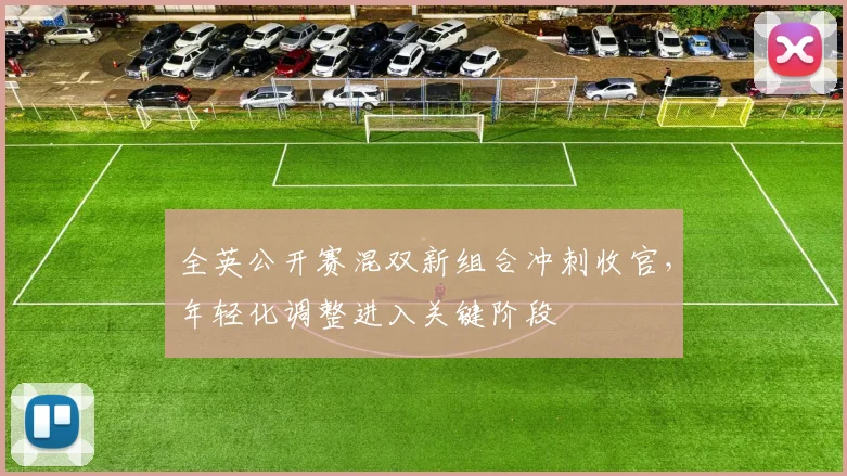 全英公开赛混双新组合冲刺收官，年轻化调整进入关键阶段