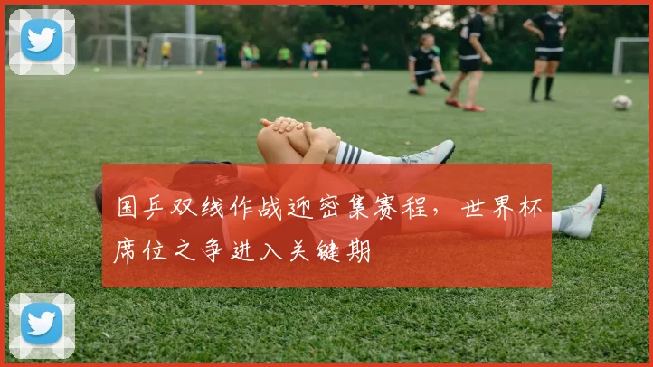 国乒双线作战迎密集赛程，世界杯席位之争进入关键期
