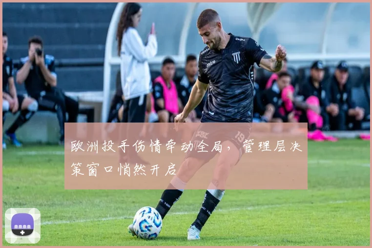 欧洲投手伤情牵动全局，管理层决策窗口悄然开启