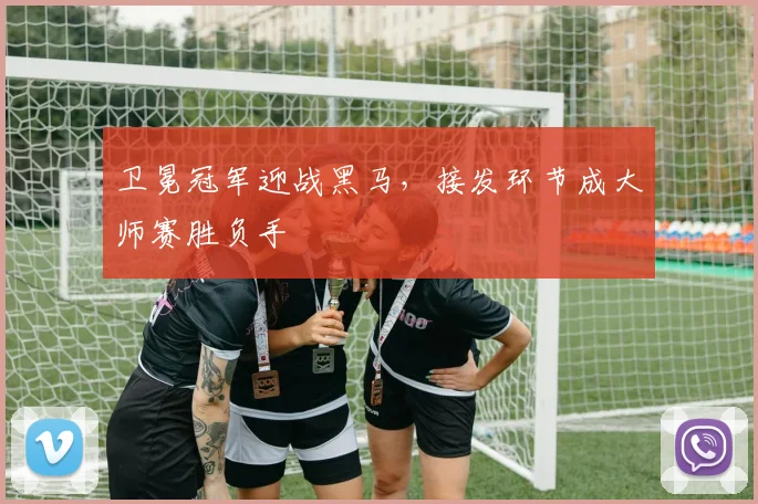 卫冕冠军迎战黑马，接发环节成大师赛胜负手